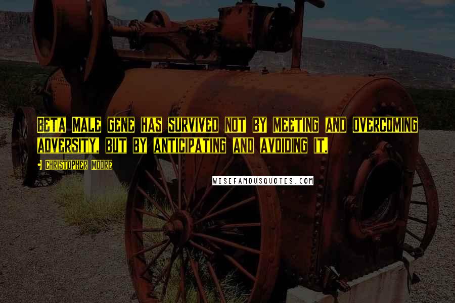 Christopher Moore Quotes: Beta Male gene has survived not by meeting and overcoming adversity, but by anticipating and avoiding it.