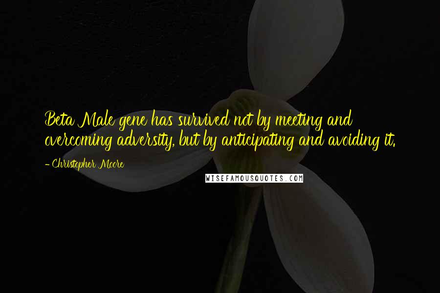 Christopher Moore Quotes: Beta Male gene has survived not by meeting and overcoming adversity, but by anticipating and avoiding it.