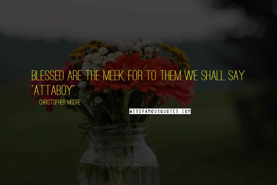 Christopher Moore Quotes: Blessed are the meek, for to them we shall say "attaboy".