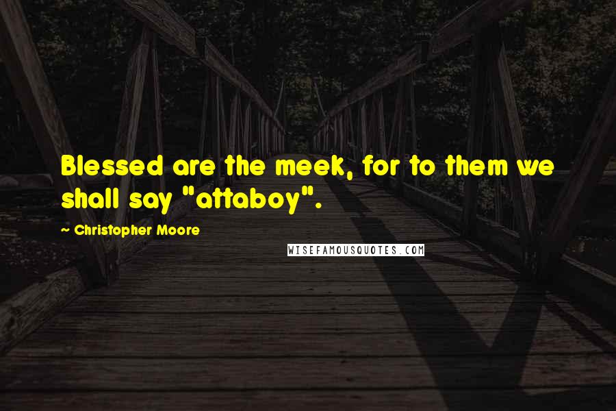 Christopher Moore Quotes: Blessed are the meek, for to them we shall say "attaboy".