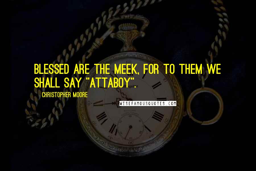 Christopher Moore Quotes: Blessed are the meek, for to them we shall say "attaboy".