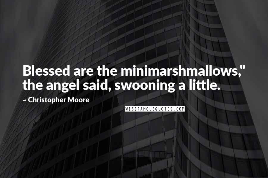 Christopher Moore Quotes: Blessed are the minimarshmallows," the angel said, swooning a little.