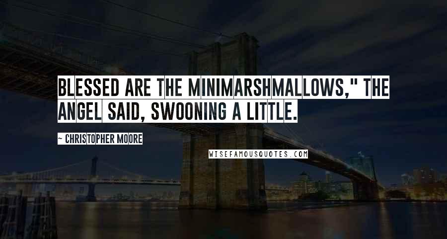 Christopher Moore Quotes: Blessed are the minimarshmallows," the angel said, swooning a little.