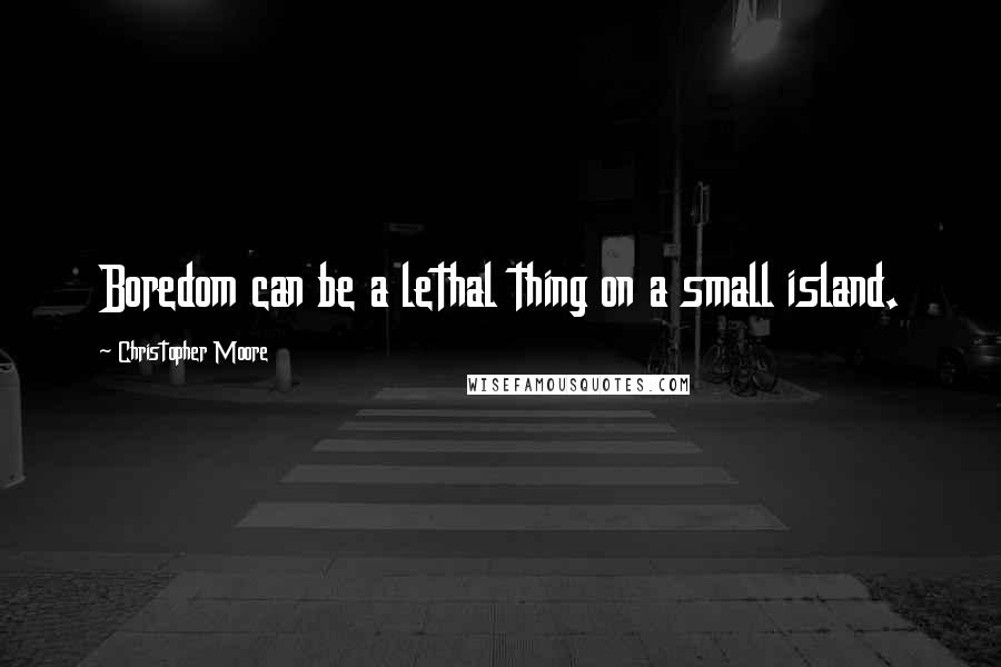Christopher Moore Quotes: Boredom can be a lethal thing on a small island.