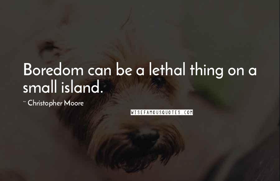 Christopher Moore Quotes: Boredom can be a lethal thing on a small island.