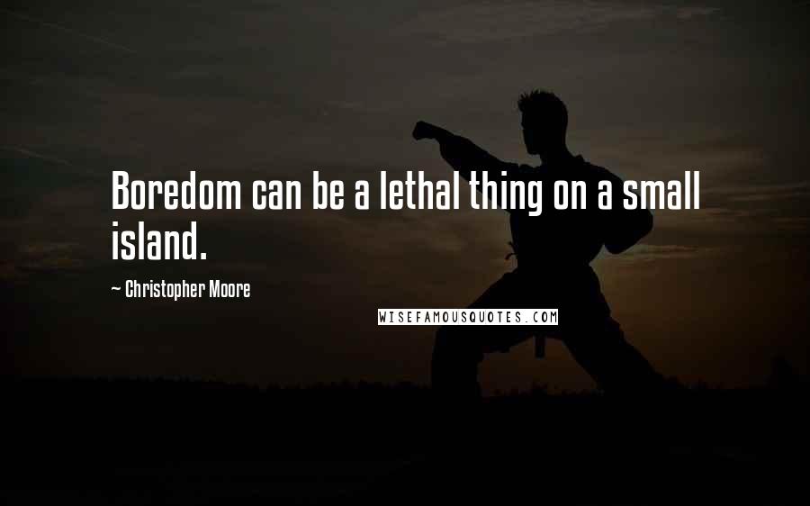 Christopher Moore Quotes: Boredom can be a lethal thing on a small island.