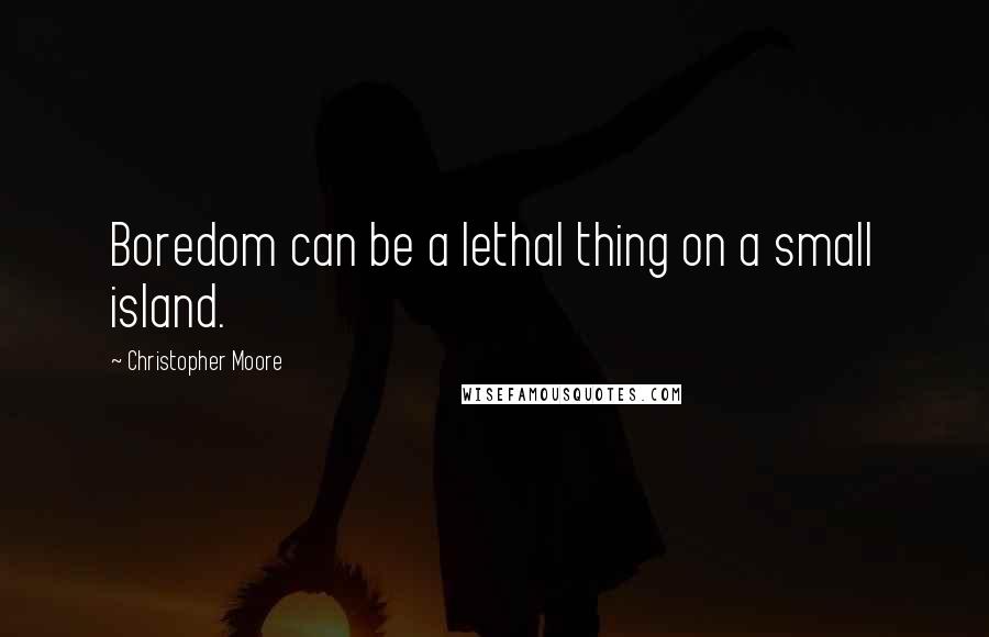 Christopher Moore Quotes: Boredom can be a lethal thing on a small island.