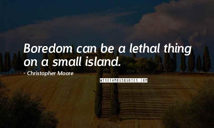 Christopher Moore Quotes: Boredom can be a lethal thing on a small island.