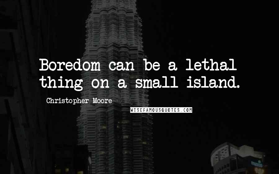 Christopher Moore Quotes: Boredom can be a lethal thing on a small island.