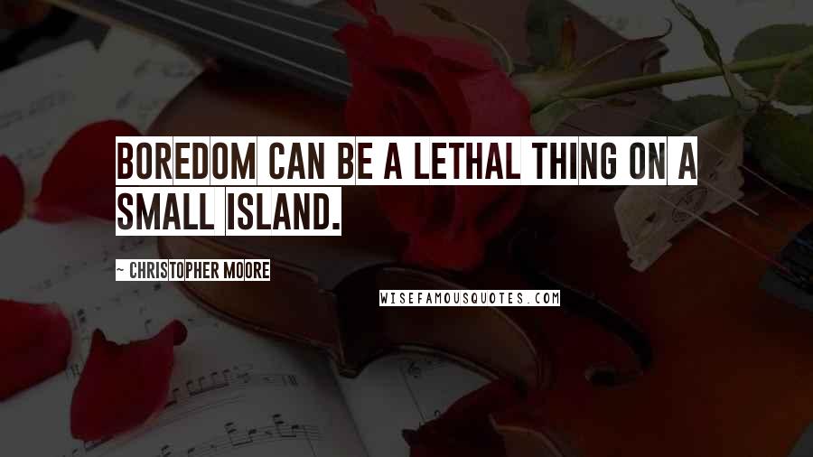 Christopher Moore Quotes: Boredom can be a lethal thing on a small island.