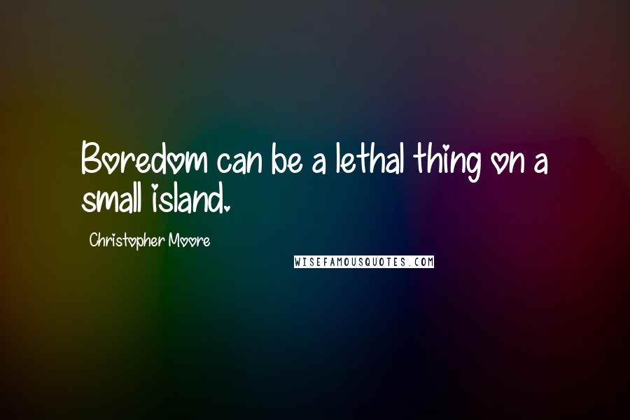 Christopher Moore Quotes: Boredom can be a lethal thing on a small island.
