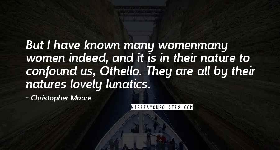 Christopher Moore Quotes: But I have known many womenmany women indeed, and it is in their nature to confound us, Othello. They are all by their natures lovely lunatics.