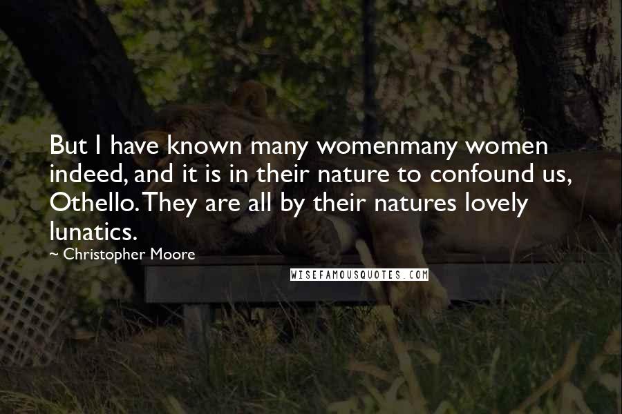 Christopher Moore Quotes: But I have known many womenmany women indeed, and it is in their nature to confound us, Othello. They are all by their natures lovely lunatics.