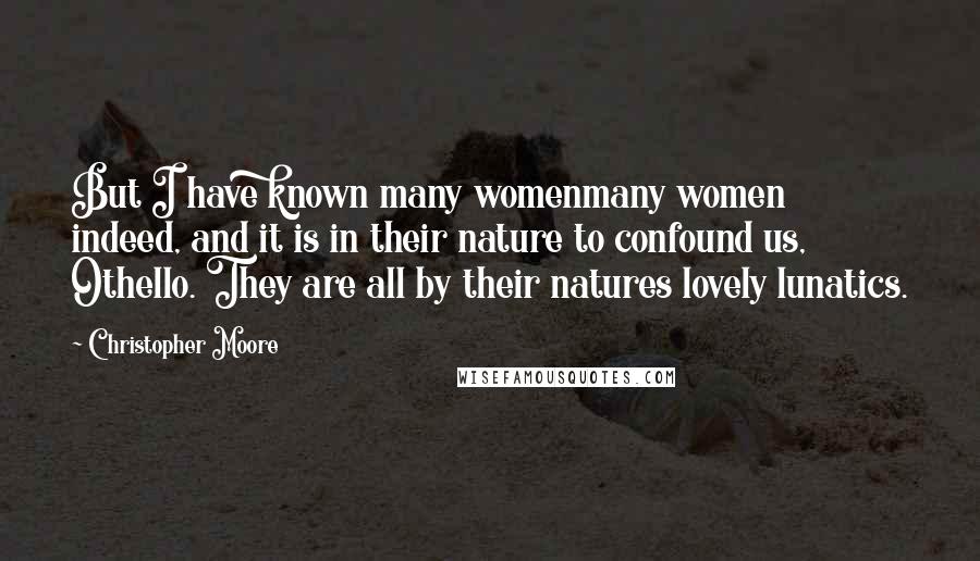 Christopher Moore Quotes: But I have known many womenmany women indeed, and it is in their nature to confound us, Othello. They are all by their natures lovely lunatics.