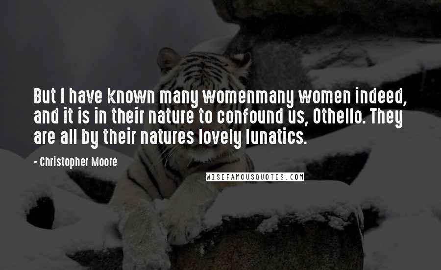 Christopher Moore Quotes: But I have known many womenmany women indeed, and it is in their nature to confound us, Othello. They are all by their natures lovely lunatics.