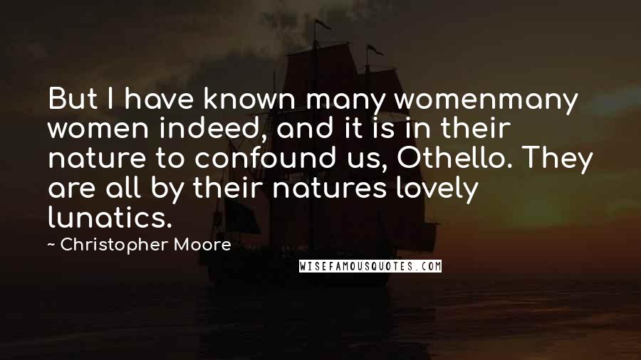 Christopher Moore Quotes: But I have known many womenmany women indeed, and it is in their nature to confound us, Othello. They are all by their natures lovely lunatics.