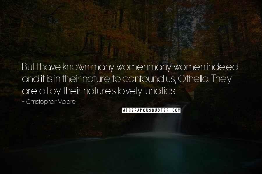 Christopher Moore Quotes: But I have known many womenmany women indeed, and it is in their nature to confound us, Othello. They are all by their natures lovely lunatics.