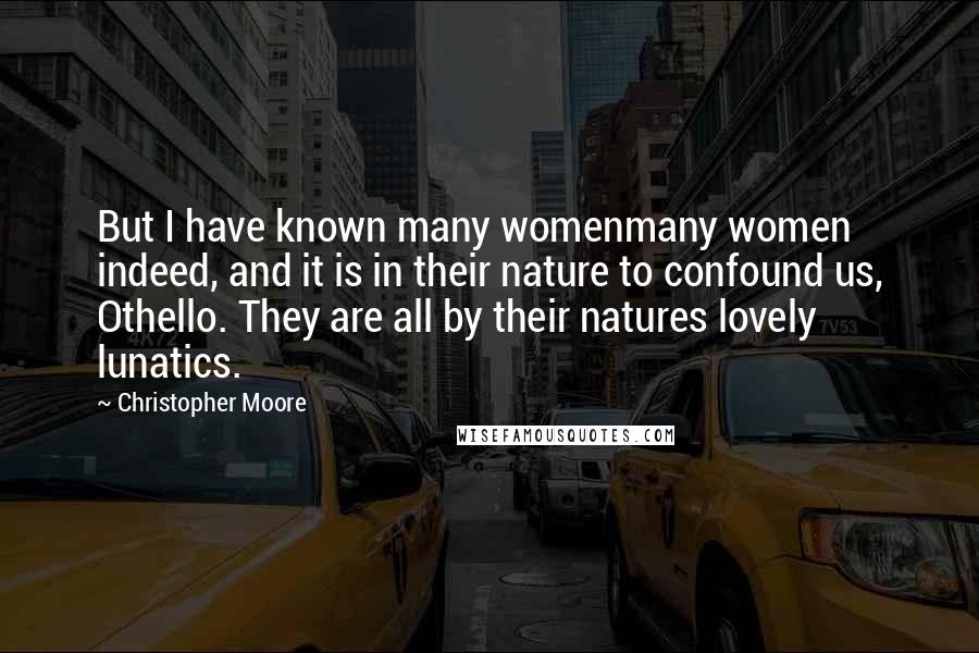 Christopher Moore Quotes: But I have known many womenmany women indeed, and it is in their nature to confound us, Othello. They are all by their natures lovely lunatics.