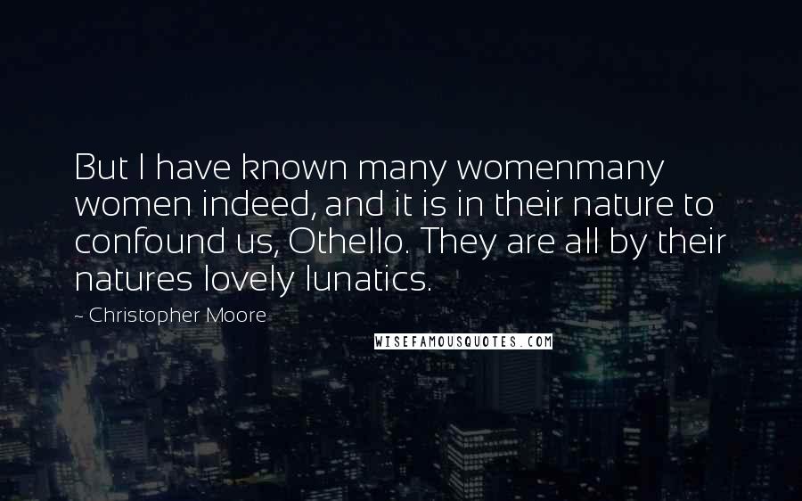 Christopher Moore Quotes: But I have known many womenmany women indeed, and it is in their nature to confound us, Othello. They are all by their natures lovely lunatics.