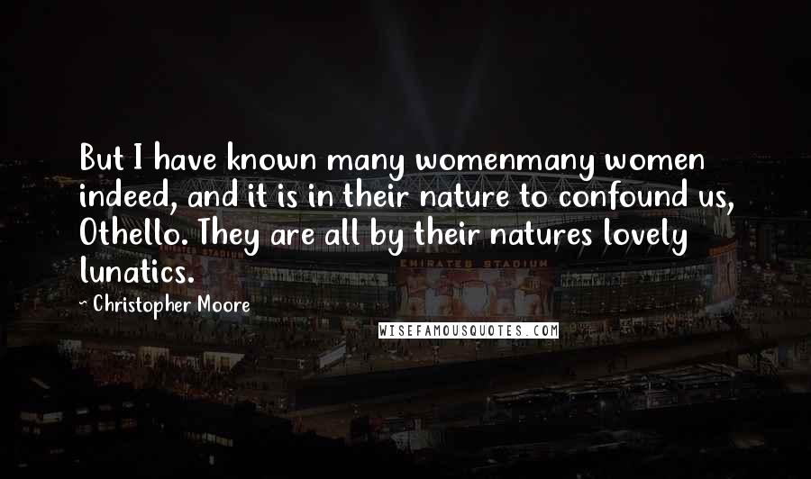 Christopher Moore Quotes: But I have known many womenmany women indeed, and it is in their nature to confound us, Othello. They are all by their natures lovely lunatics.