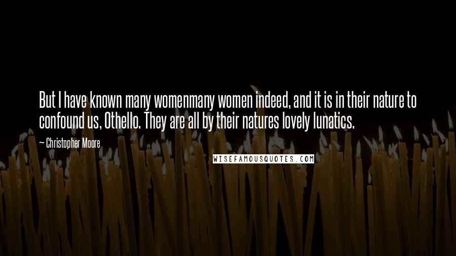 Christopher Moore Quotes: But I have known many womenmany women indeed, and it is in their nature to confound us, Othello. They are all by their natures lovely lunatics.