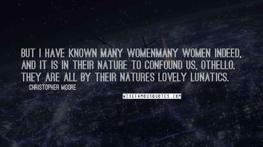 Christopher Moore Quotes: But I have known many womenmany women indeed, and it is in their nature to confound us, Othello. They are all by their natures lovely lunatics.