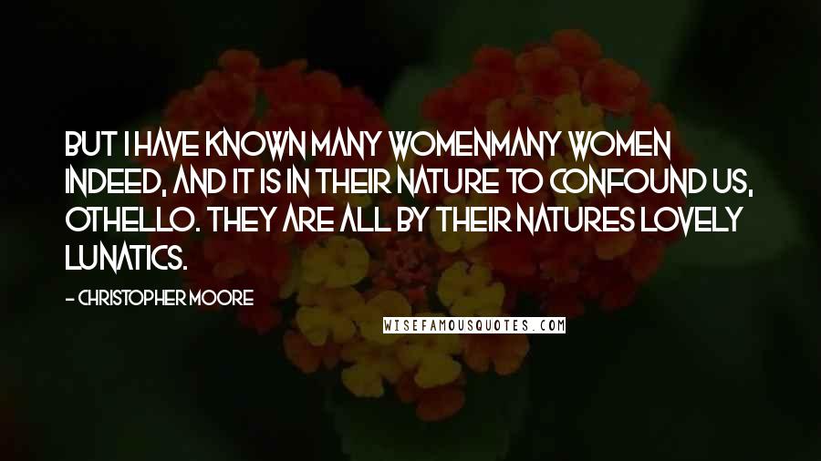 Christopher Moore Quotes: But I have known many womenmany women indeed, and it is in their nature to confound us, Othello. They are all by their natures lovely lunatics.