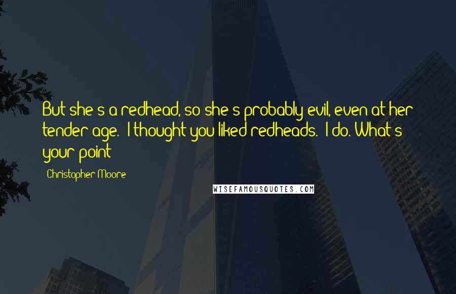 Christopher Moore Quotes: But she's a redhead, so she's probably evil, even at her tender age.""I thought you liked redheads.""I do. What's your point?