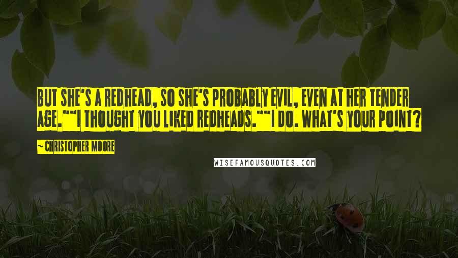 Christopher Moore Quotes: But she's a redhead, so she's probably evil, even at her tender age.""I thought you liked redheads.""I do. What's your point?