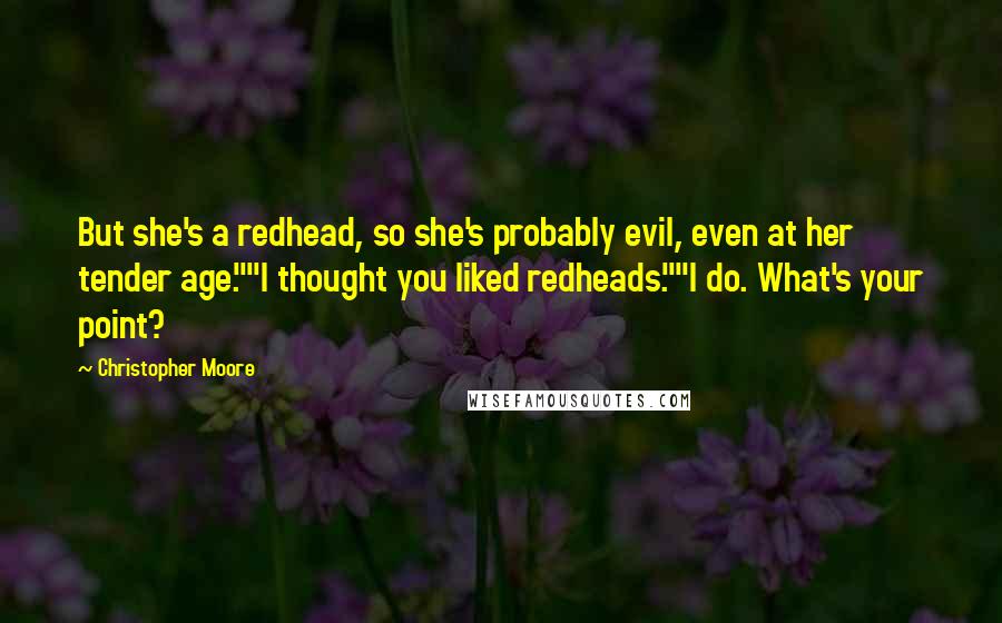 Christopher Moore Quotes: But she's a redhead, so she's probably evil, even at her tender age.""I thought you liked redheads.""I do. What's your point?