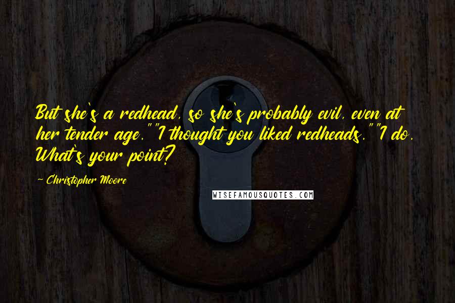 Christopher Moore Quotes: But she's a redhead, so she's probably evil, even at her tender age.""I thought you liked redheads.""I do. What's your point?