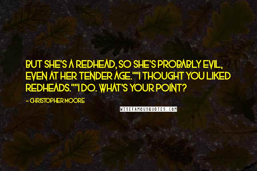 Christopher Moore Quotes: But she's a redhead, so she's probably evil, even at her tender age.""I thought you liked redheads.""I do. What's your point?