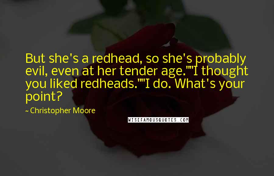 Christopher Moore Quotes: But she's a redhead, so she's probably evil, even at her tender age.""I thought you liked redheads.""I do. What's your point?