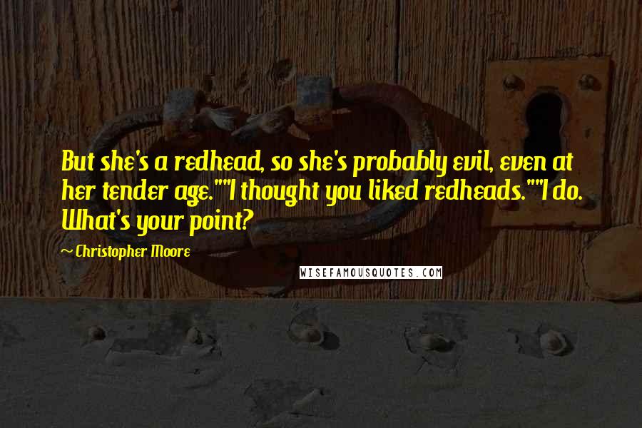 Christopher Moore Quotes: But she's a redhead, so she's probably evil, even at her tender age.""I thought you liked redheads.""I do. What's your point?
