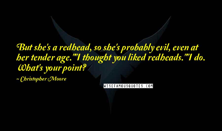 Christopher Moore Quotes: But she's a redhead, so she's probably evil, even at her tender age.""I thought you liked redheads.""I do. What's your point?