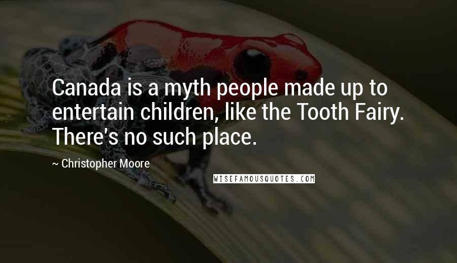 Christopher Moore Quotes: Canada is a myth people made up to entertain children, like the Tooth Fairy. There's no such place.