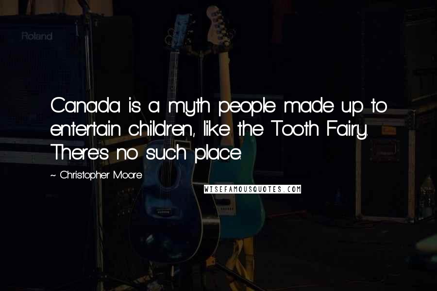 Christopher Moore Quotes: Canada is a myth people made up to entertain children, like the Tooth Fairy. There's no such place.