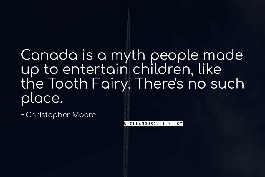 Christopher Moore Quotes: Canada is a myth people made up to entertain children, like the Tooth Fairy. There's no such place.