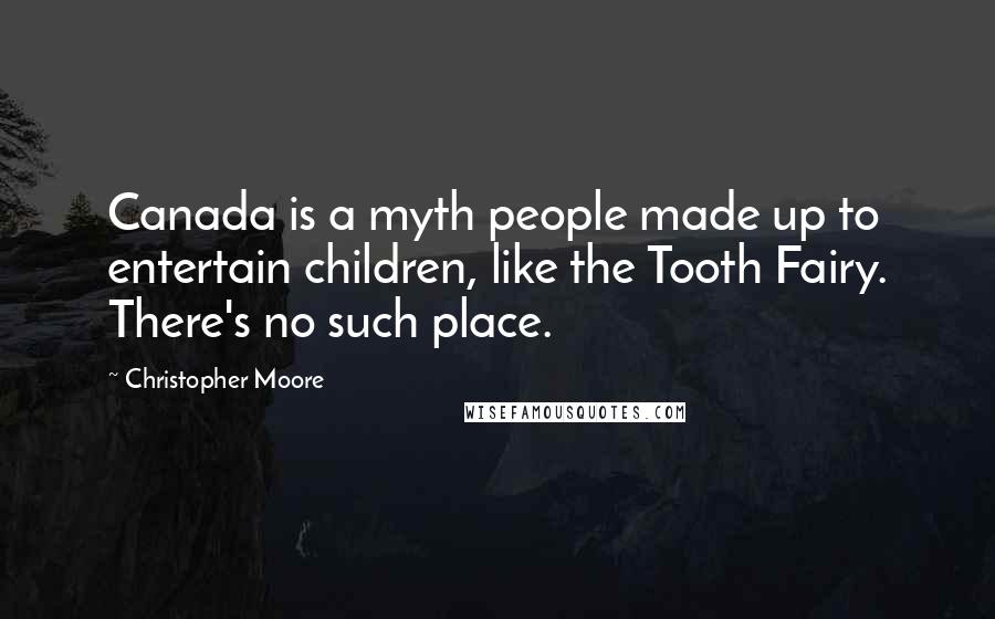 Christopher Moore Quotes: Canada is a myth people made up to entertain children, like the Tooth Fairy. There's no such place.