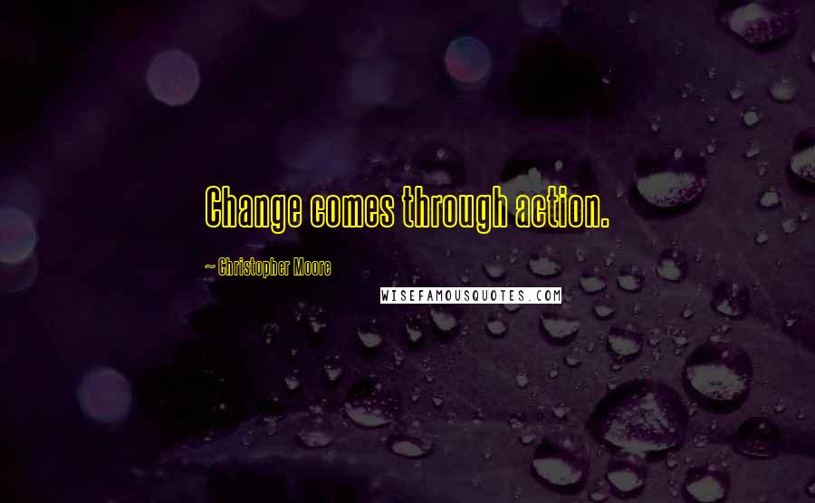 Christopher Moore Quotes: Change comes through action.