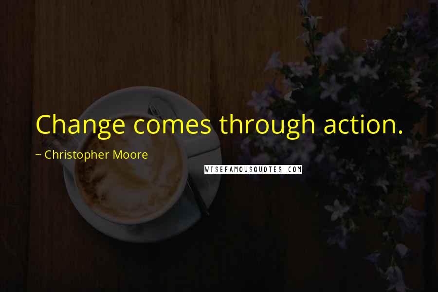 Christopher Moore Quotes: Change comes through action.