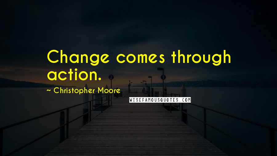 Christopher Moore Quotes: Change comes through action.