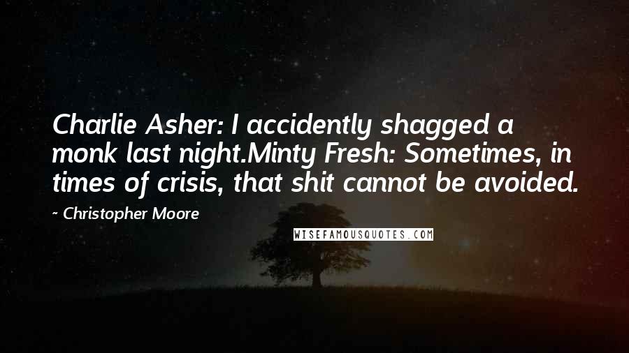 Christopher Moore Quotes: Charlie Asher: I accidently shagged a monk last night.Minty Fresh: Sometimes, in times of crisis, that shit cannot be avoided.