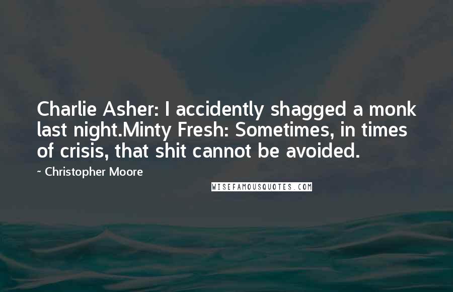 Christopher Moore Quotes: Charlie Asher: I accidently shagged a monk last night.Minty Fresh: Sometimes, in times of crisis, that shit cannot be avoided.