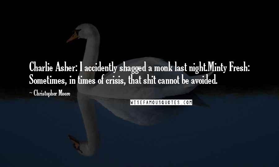 Christopher Moore Quotes: Charlie Asher: I accidently shagged a monk last night.Minty Fresh: Sometimes, in times of crisis, that shit cannot be avoided.