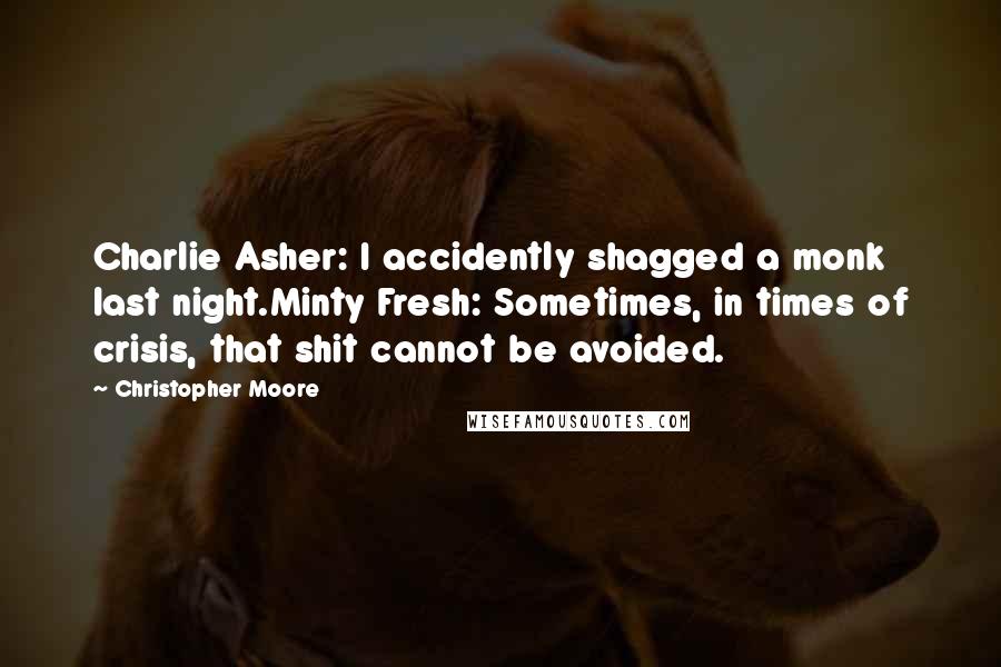 Christopher Moore Quotes: Charlie Asher: I accidently shagged a monk last night.Minty Fresh: Sometimes, in times of crisis, that shit cannot be avoided.