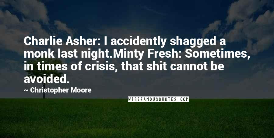 Christopher Moore Quotes: Charlie Asher: I accidently shagged a monk last night.Minty Fresh: Sometimes, in times of crisis, that shit cannot be avoided.