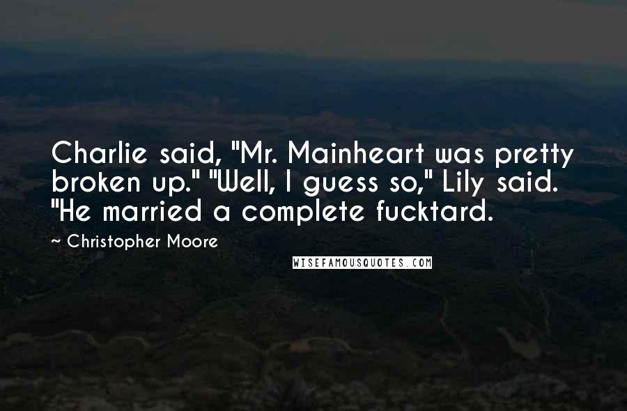 Christopher Moore Quotes: Charlie said, "Mr. Mainheart was pretty broken up." "Well, I guess so," Lily said. "He married a complete fucktard.