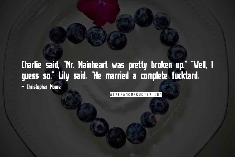 Christopher Moore Quotes: Charlie said, "Mr. Mainheart was pretty broken up." "Well, I guess so," Lily said. "He married a complete fucktard.