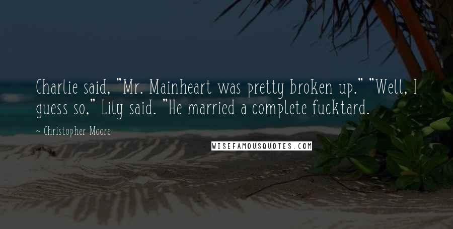 Christopher Moore Quotes: Charlie said, "Mr. Mainheart was pretty broken up." "Well, I guess so," Lily said. "He married a complete fucktard.